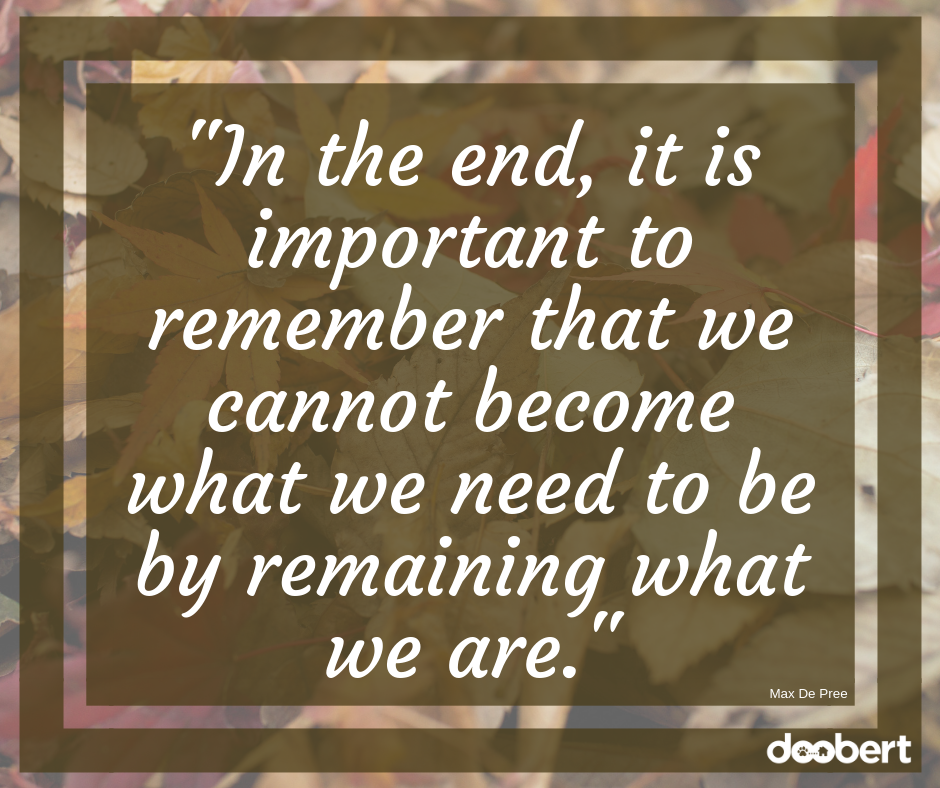In the end, it is important to remember that we cannot become what we need to be by remaining what we are